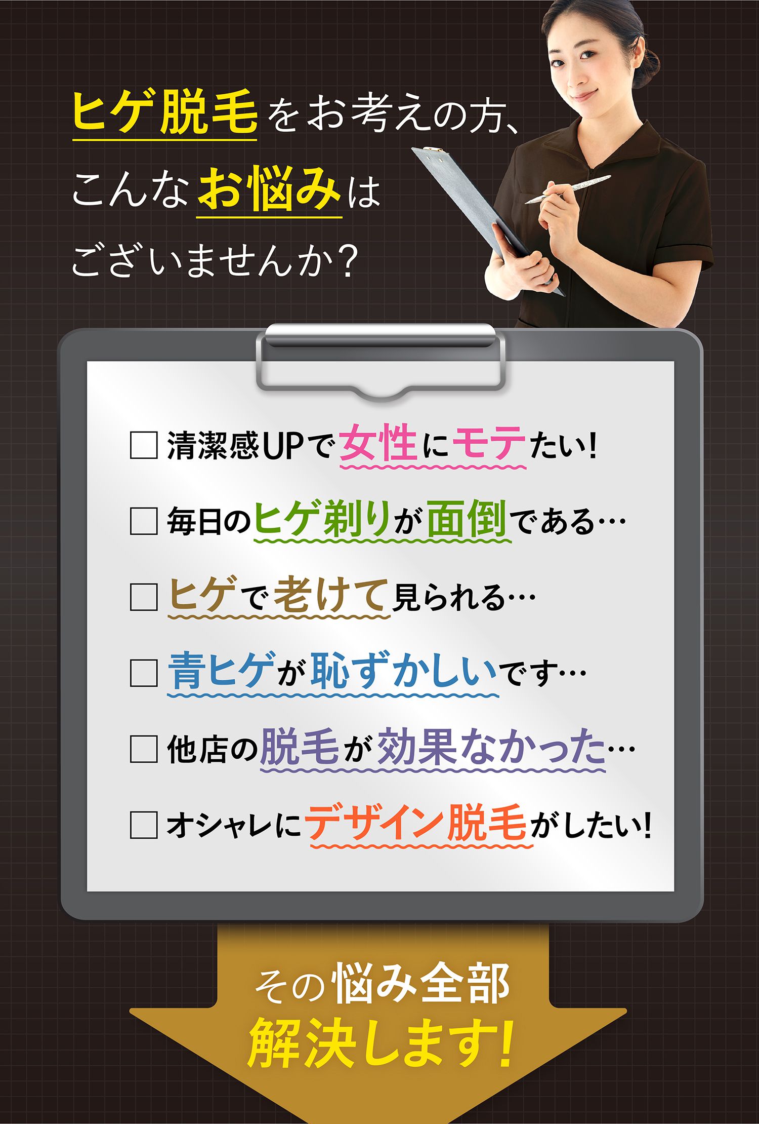 ヒゲ脱毛をお考えの方、こんなお悩みございませんか？ □清潔感UPで女性にモテたい！ ・毎日のヒゲ剃りが面倒である… ・ヒゲで老けて見られる… ・青ヒゲが恥ずかしいです… ・他店の脱毛が効果なかった… ・オシャレにデザイン脱毛がしたい！ その悩み全部解決します！